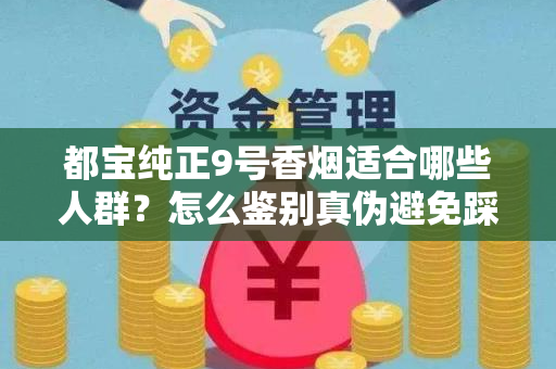 都宝纯正9号香烟适合哪些人群？怎么鉴别真伪避免踩坑？